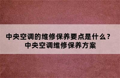 中央空调的维修保养要点是什么？ 中央空调维修保养方案